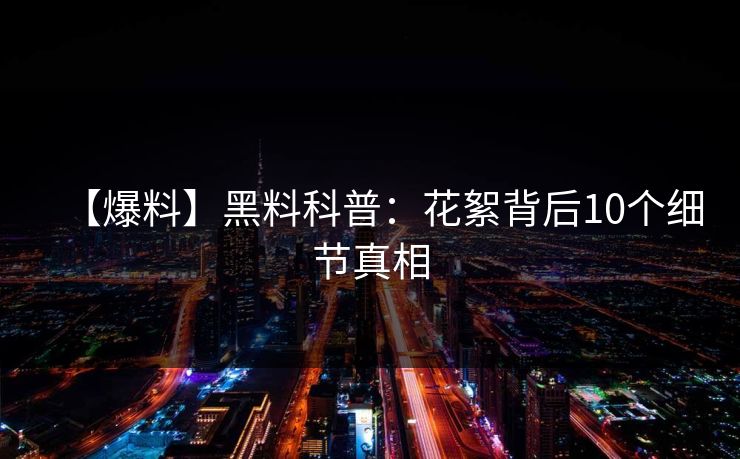 【爆料】黑料科普：花絮背后10个细节真相