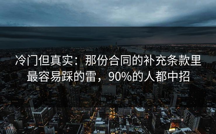 冷门但真实：那份合同的补充条款里最容易踩的雷，90%的人都中招