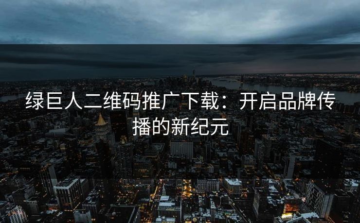 绿巨人二维码推广下载：开启品牌传播的新纪元