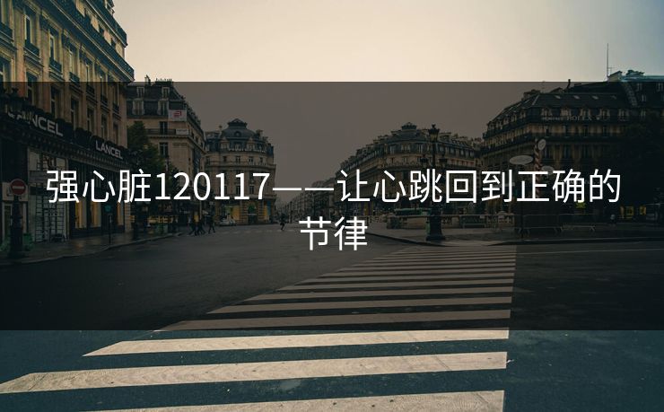 强心脏120117——让心跳回到正确的节律