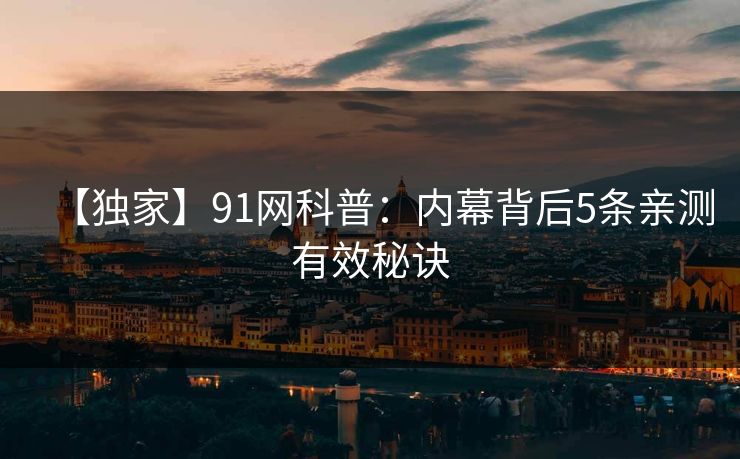 【独家】91网科普：内幕背后5条亲测有效秘诀