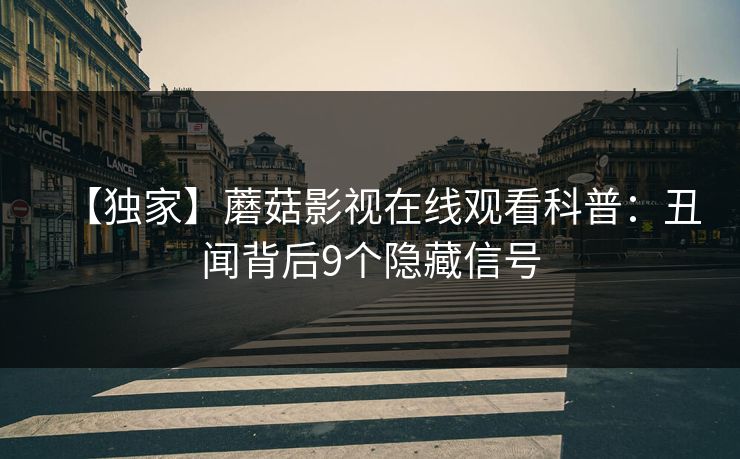 【独家】蘑菇影视在线观看科普：丑闻背后9个隐藏信号