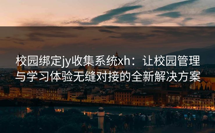 校园绑定jy收集系统xh：让校园管理与学习体验无缝对接的全新解决方案