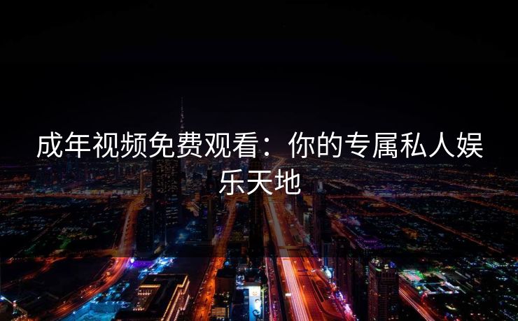 成年视频免费观看：你的专属私人娱乐天地