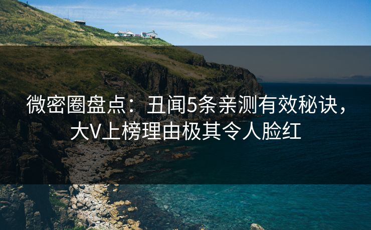 微密圈盘点：丑闻5条亲测有效秘诀，大V上榜理由极其令人脸红
