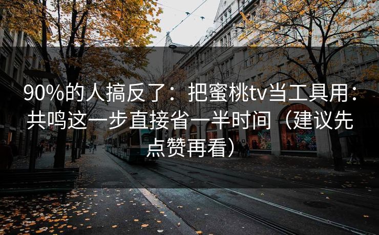 90%的人搞反了：把蜜桃tv当工具用：共鸣这一步直接省一半时间（建议先点赞再看）
