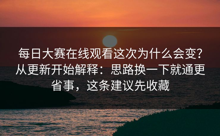 每日大赛在线观看这次为什么会变？从更新开始解释：思路换一下就通更省事，这条建议先收藏