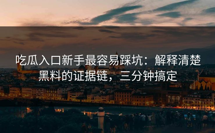 吃瓜入口新手最容易踩坑：解释清楚黑料的证据链，三分钟搞定